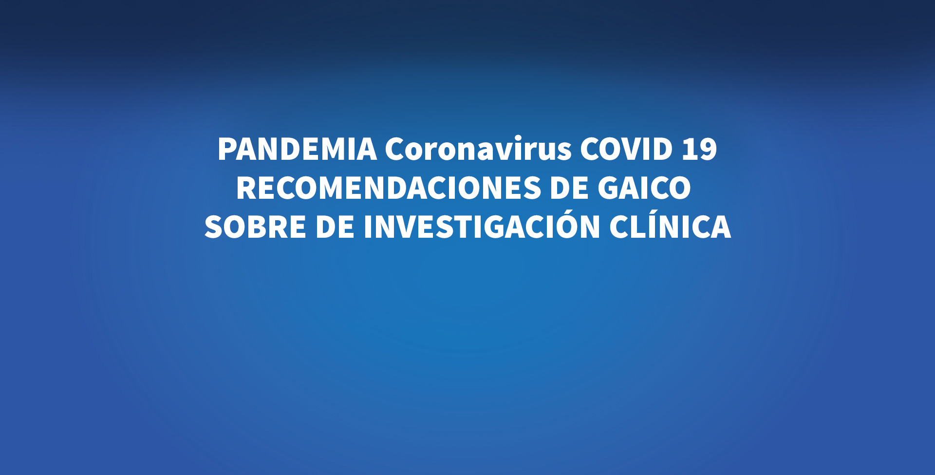 PANDEMIA Coronavirus COVID 19 - RECOMENDACIONES DE GAICO SOBRE DE INVESTIGACIÓN CLÍNICA
